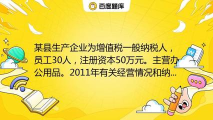 某縣生產(chǎn)企業(yè)為增值稅一般納稅人,員工30人,注冊(cè)資本50萬(wàn)元。主營(yíng)辦公用品。2011年有關(guān)經(jīng)營(yíng)情況和納稅情況如下:(1)銷售辦公用品開具專用發(fā)票150萬(wàn)元,開具普通發(fā)票5_教育